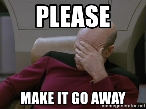 Jean Luc Picard with head in hand and words "Please make it go away"